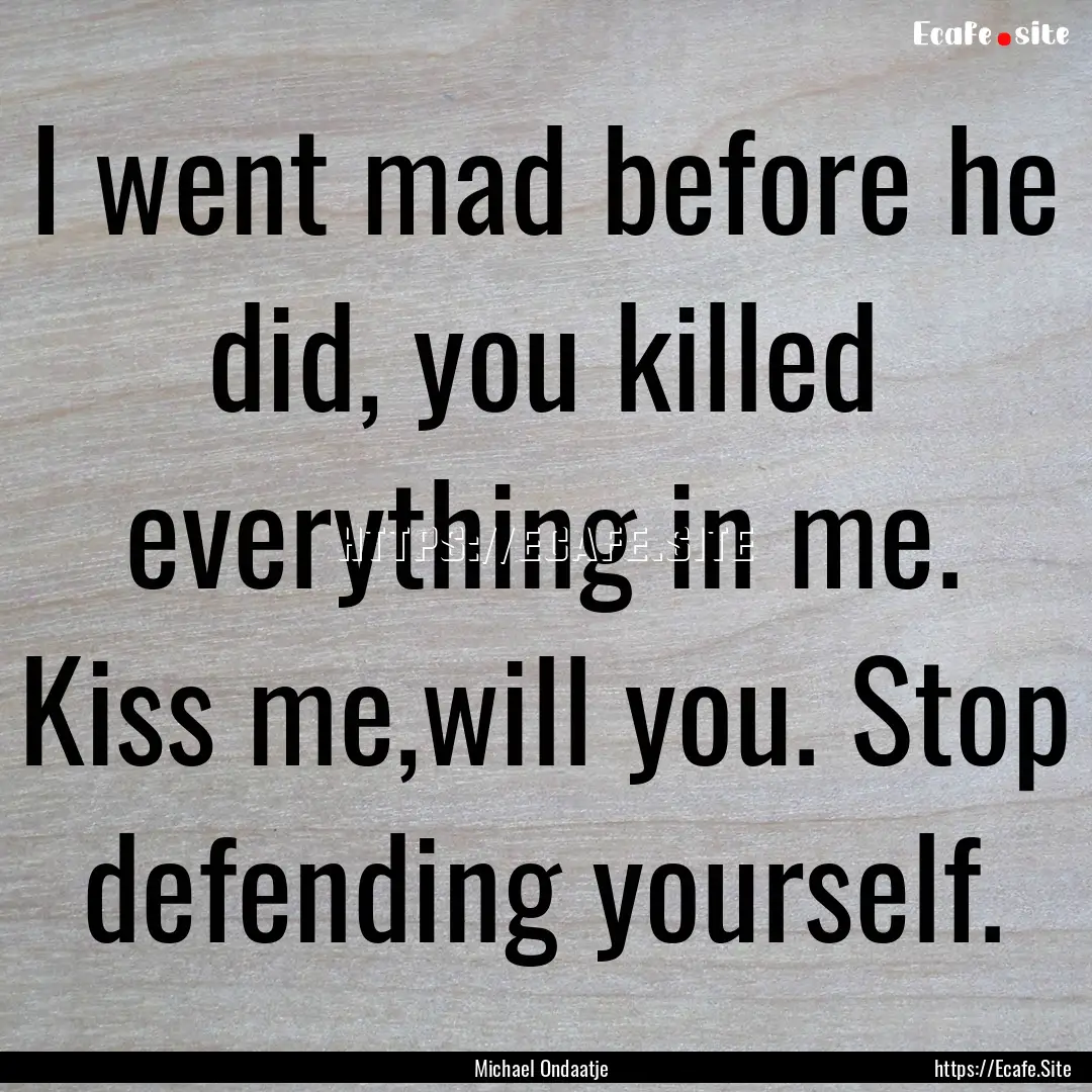 I went mad before he did, you killed everything.... : Quote by Michael Ondaatje