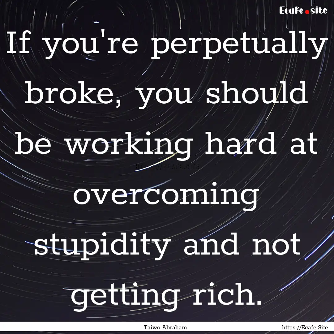 If you're perpetually broke, you should be.... : Quote by Taiwo Abraham