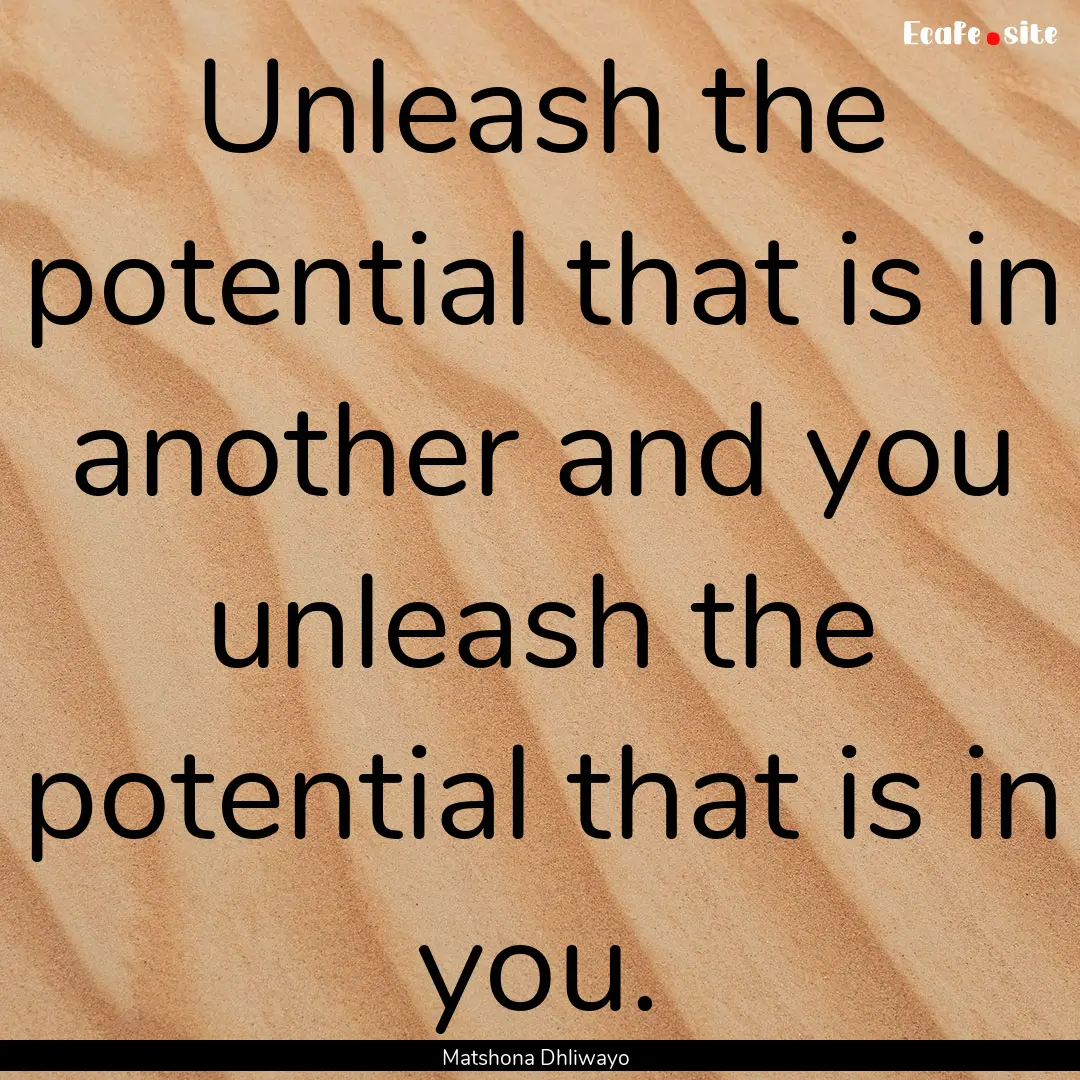 Unleash the potential that is in another.... : Quote by Matshona Dhliwayo