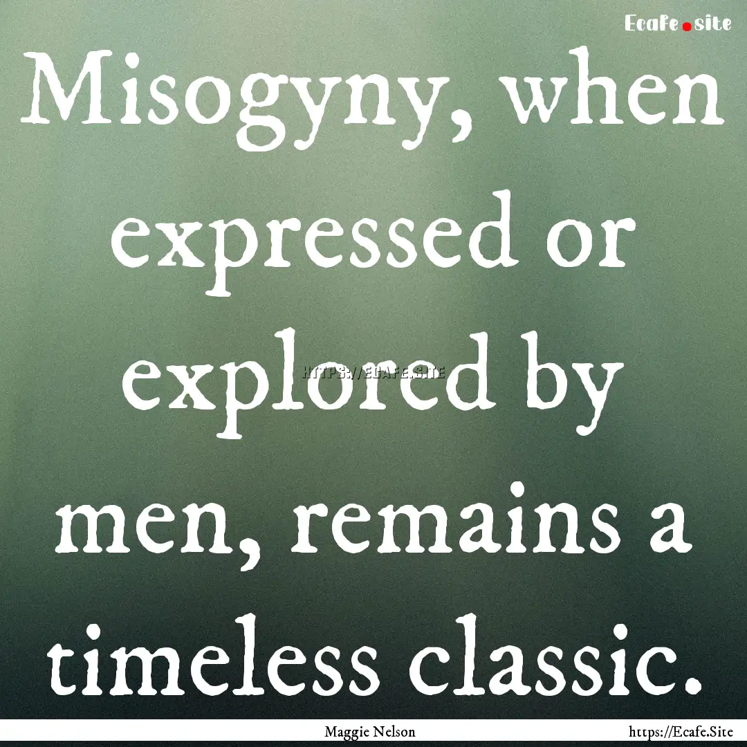 Misogyny, when expressed or explored by men,.... : Quote by Maggie Nelson