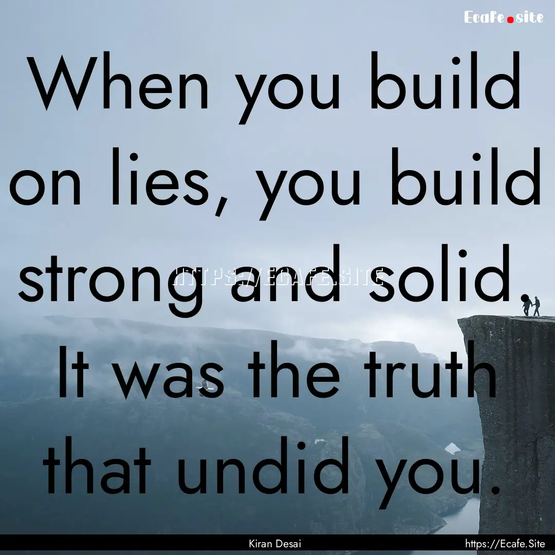 When you build on lies, you build strong.... : Quote by Kiran Desai