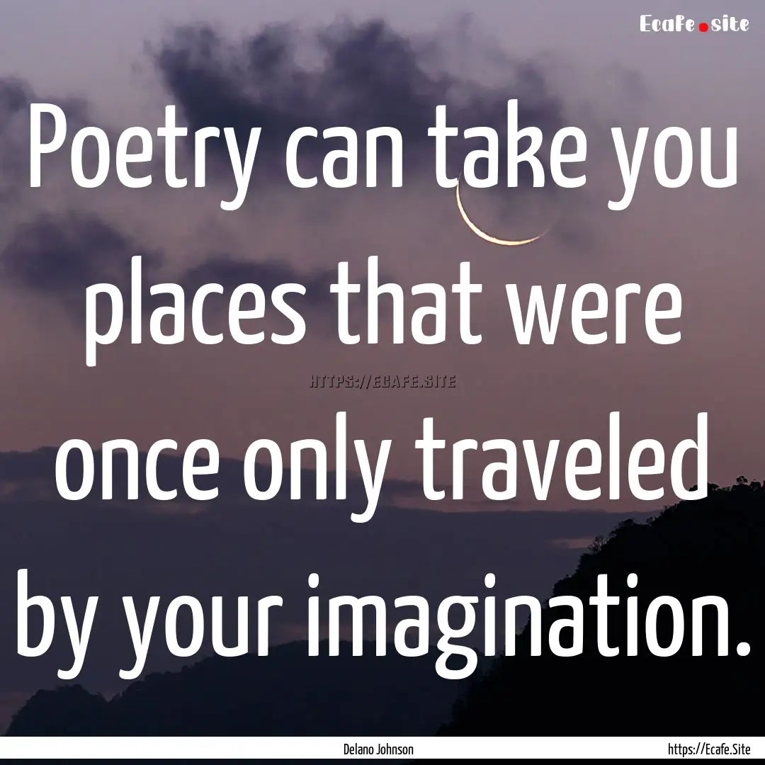 Poetry can take you places that were once.... : Quote by Delano Johnson