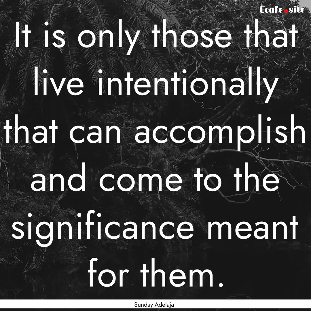 It is only those that live intentionally.... : Quote by Sunday Adelaja