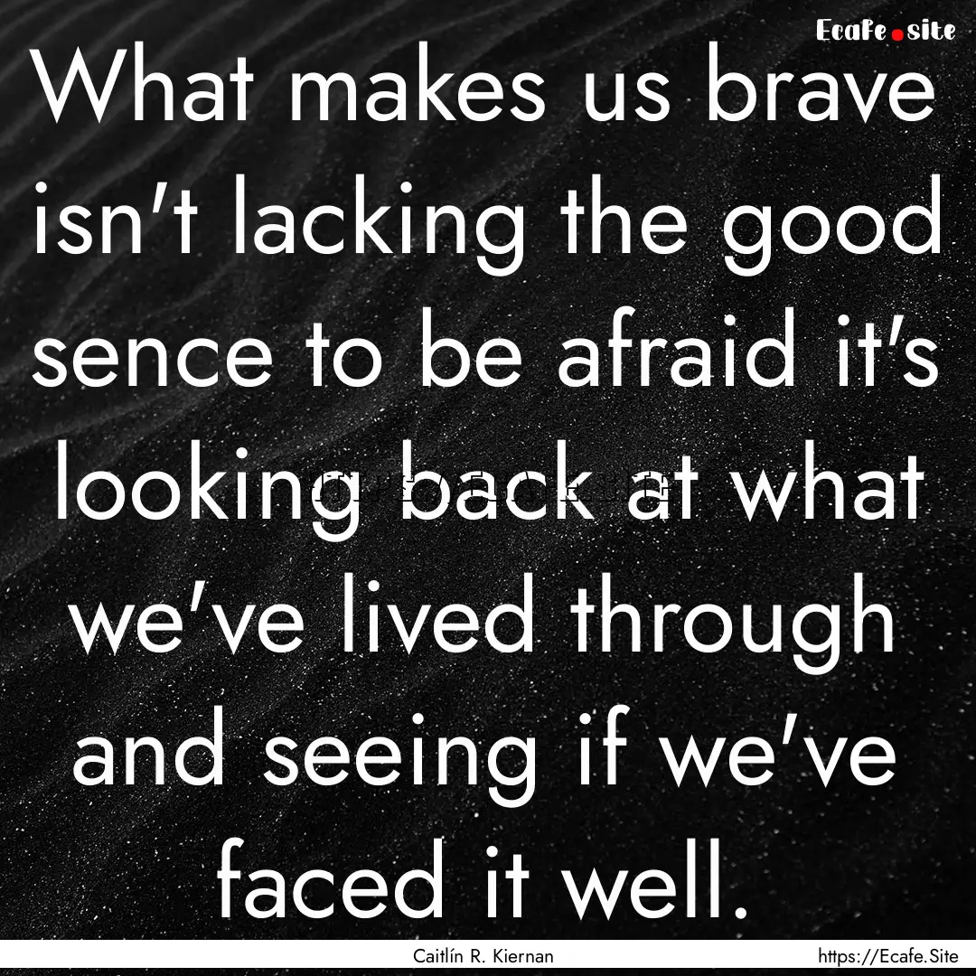 What makes us brave isn't lacking the good.... : Quote by Caitlín R. Kiernan