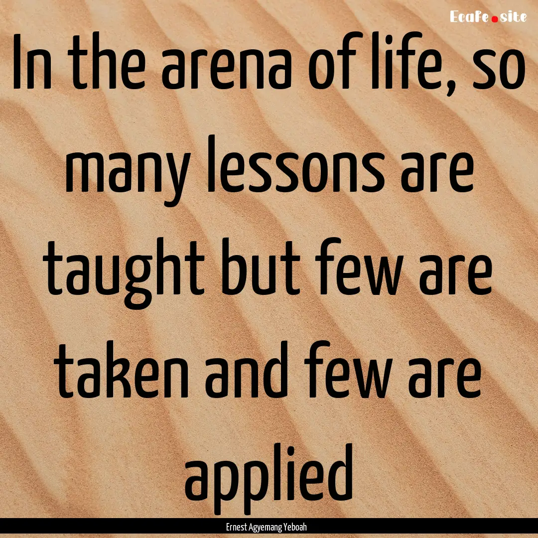 In the arena of life, so many lessons are.... : Quote by Ernest Agyemang Yeboah