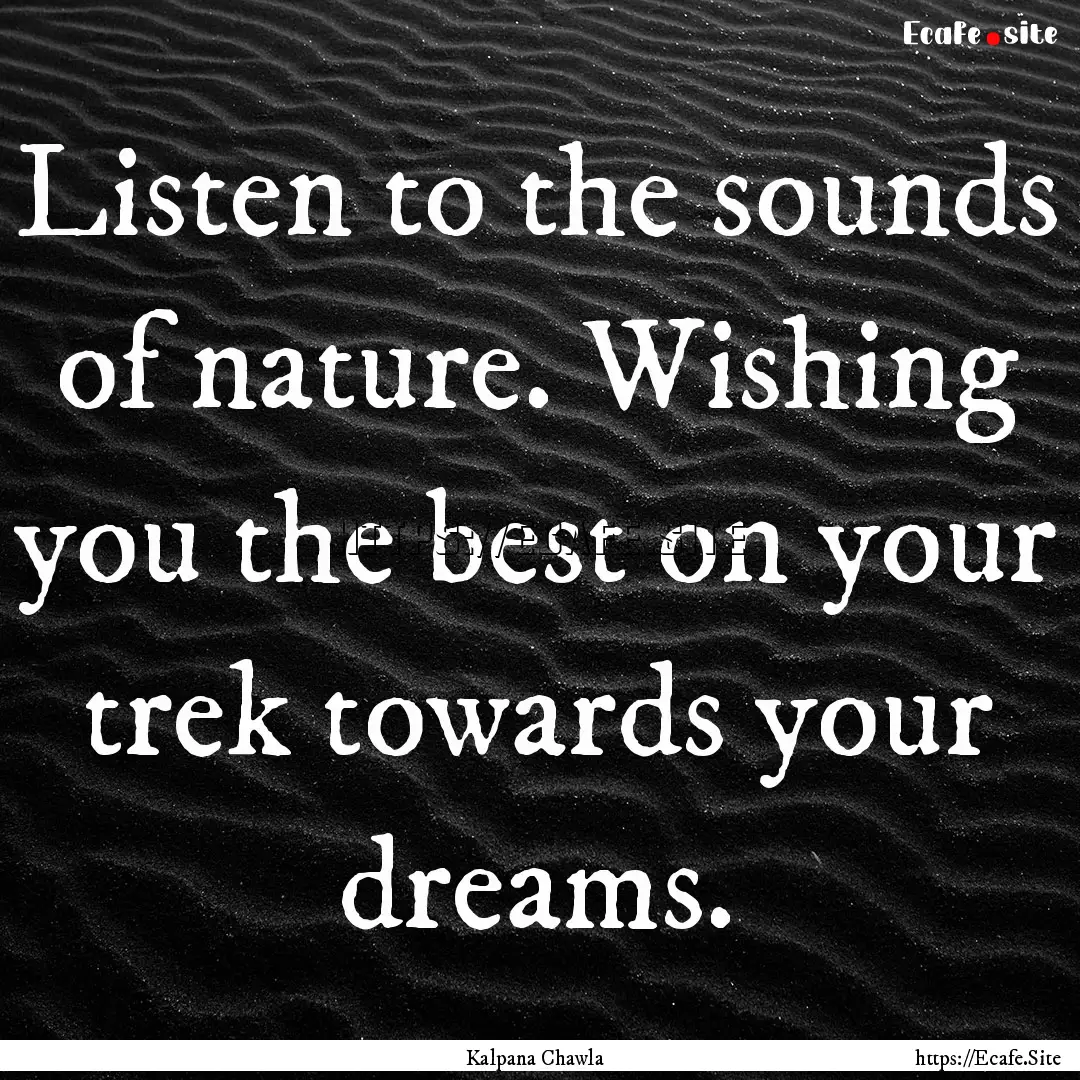 Listen to the sounds of nature. Wishing you.... : Quote by Kalpana Chawla