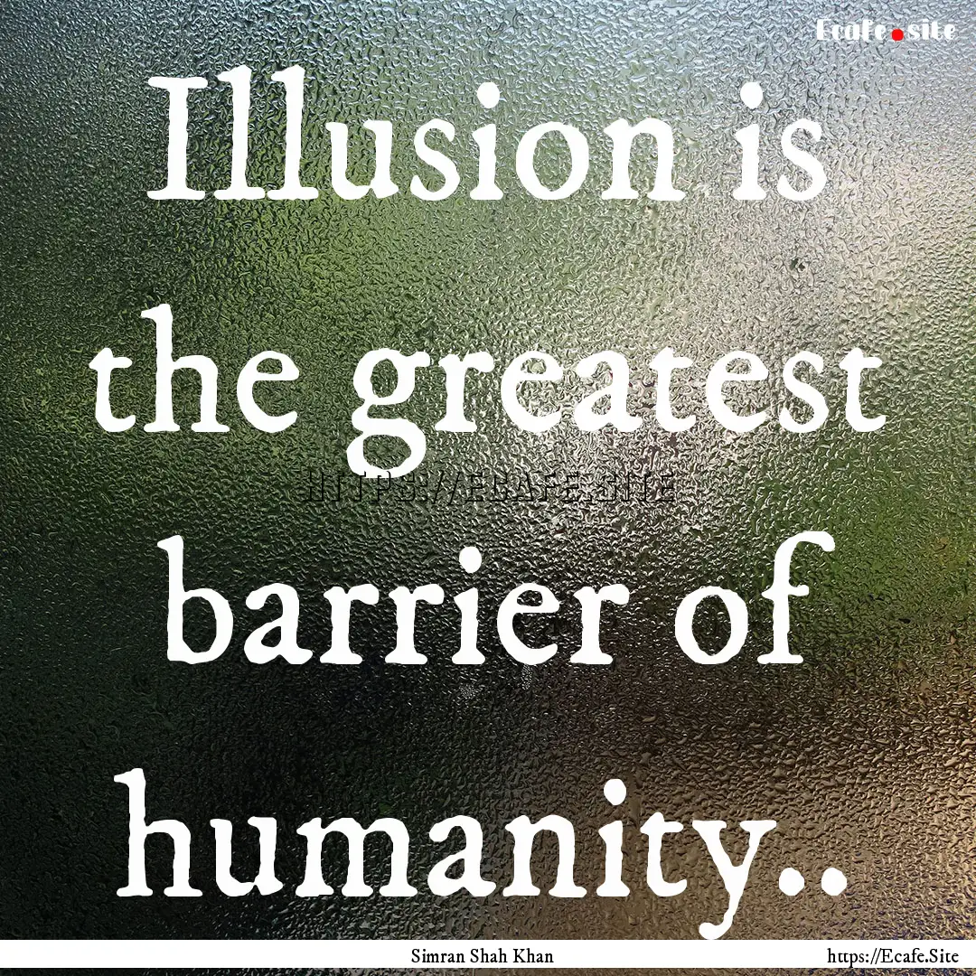 Illusion is the greatest barrier of humanity...... : Quote by Simran Shah Khan