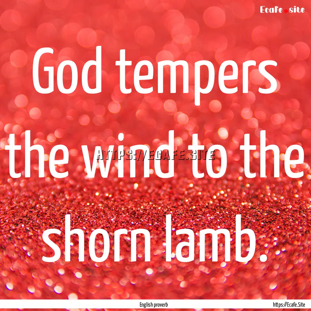 God tempers the wind to the shorn lamb. : Quote by English proverb