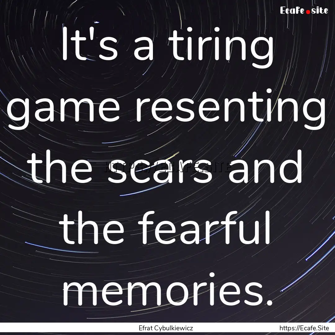 It's a tiring game resenting the scars and.... : Quote by Efrat Cybulkiewicz