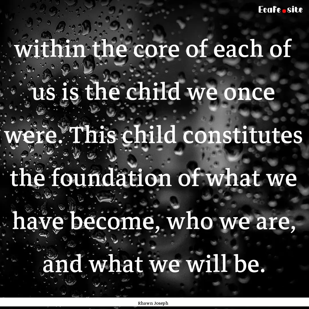 within the core of each of us is the child.... : Quote by Rhawn Joseph