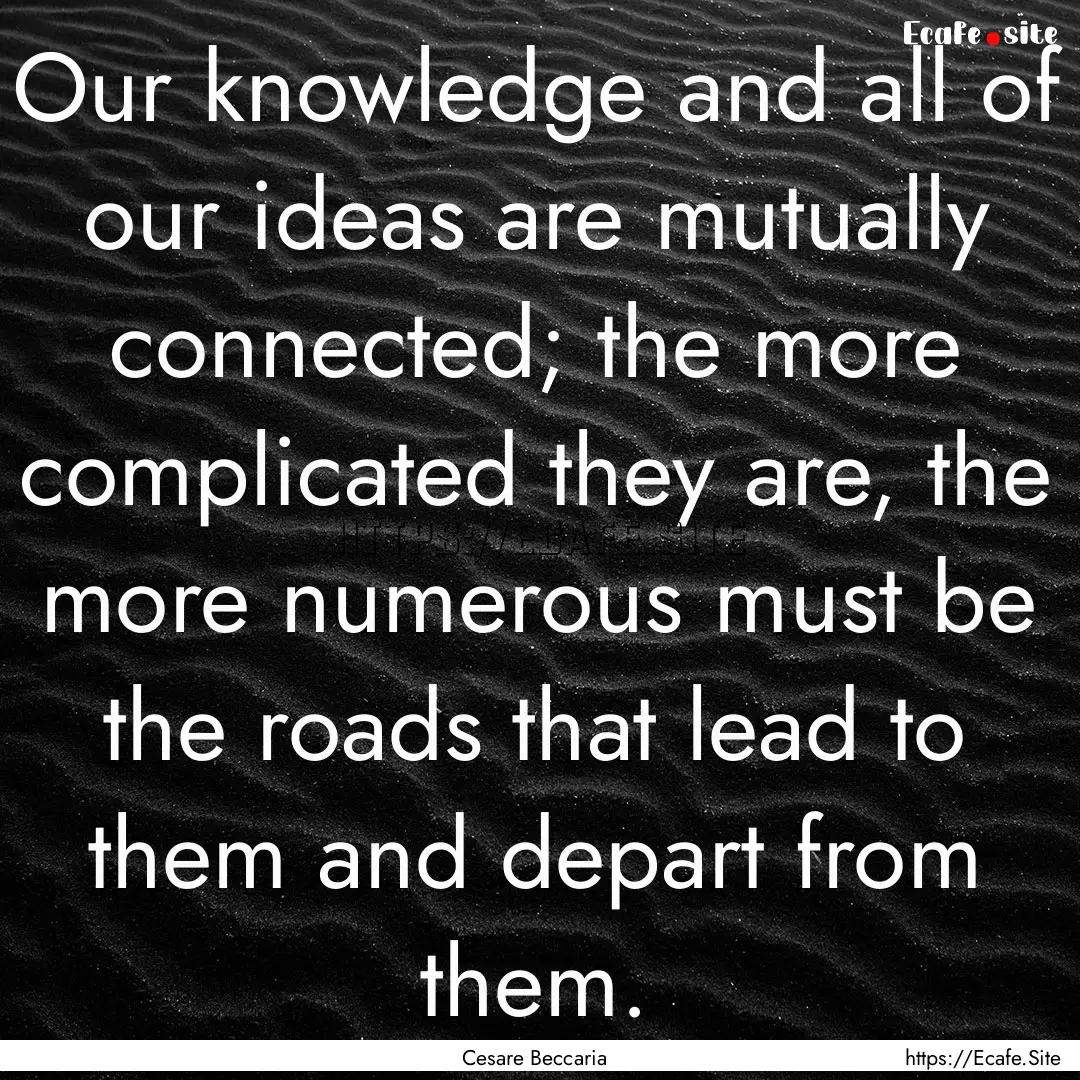 Our knowledge and all of our ideas are mutually.... : Quote by Cesare Beccaria