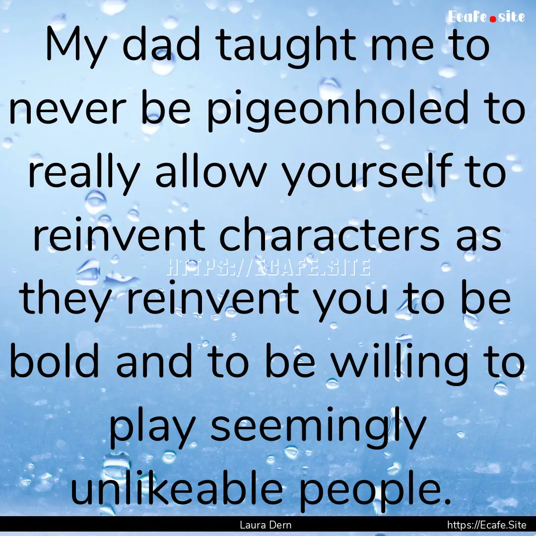 My dad taught me to never be pigeonholed.... : Quote by Laura Dern