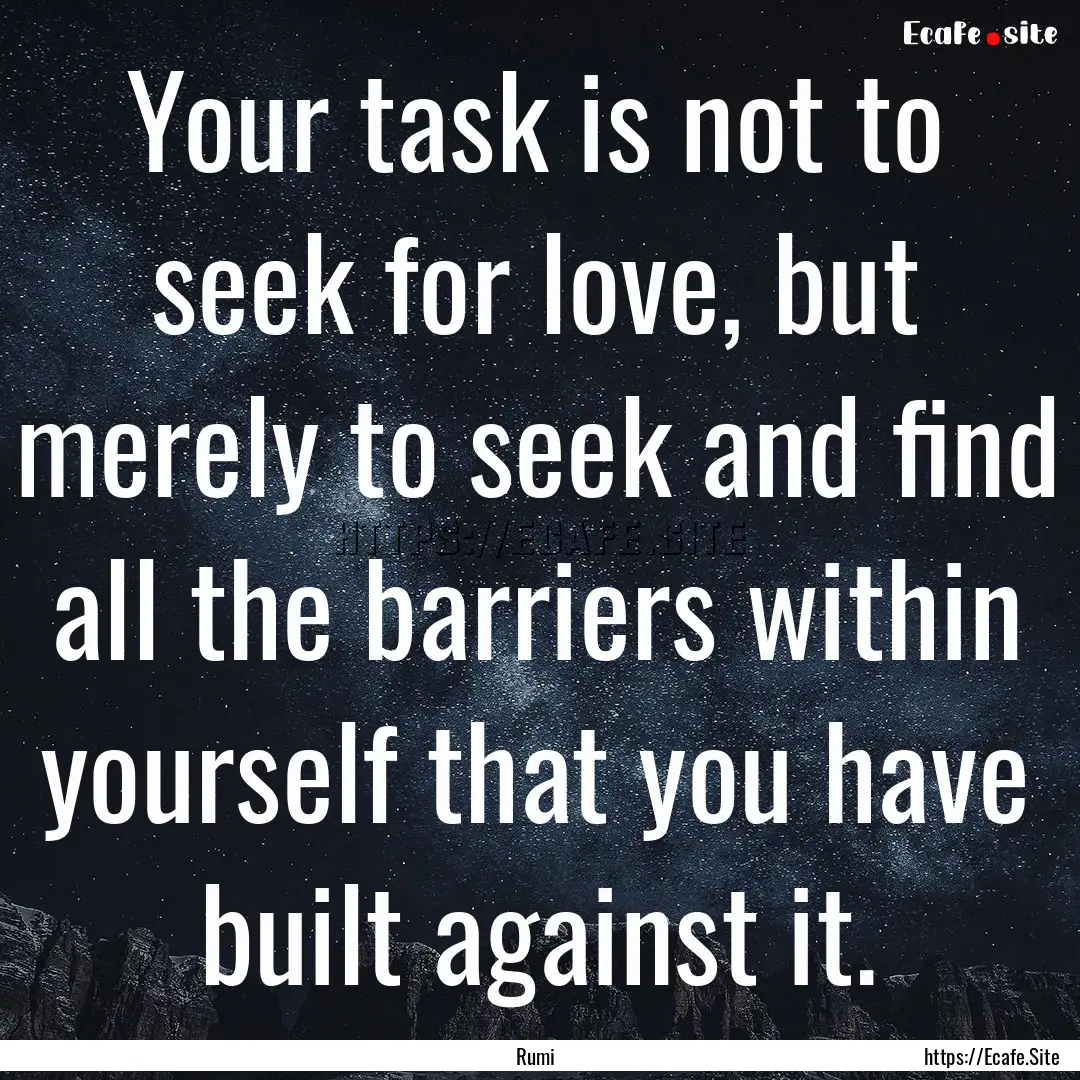 Your task is not to seek for love, but merely.... : Quote by Rumi