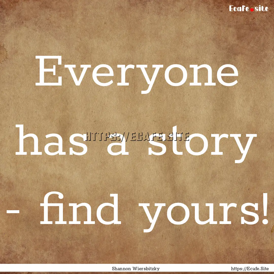 Everyone has a story - find yours! : Quote by Shannon Wiersbitzky