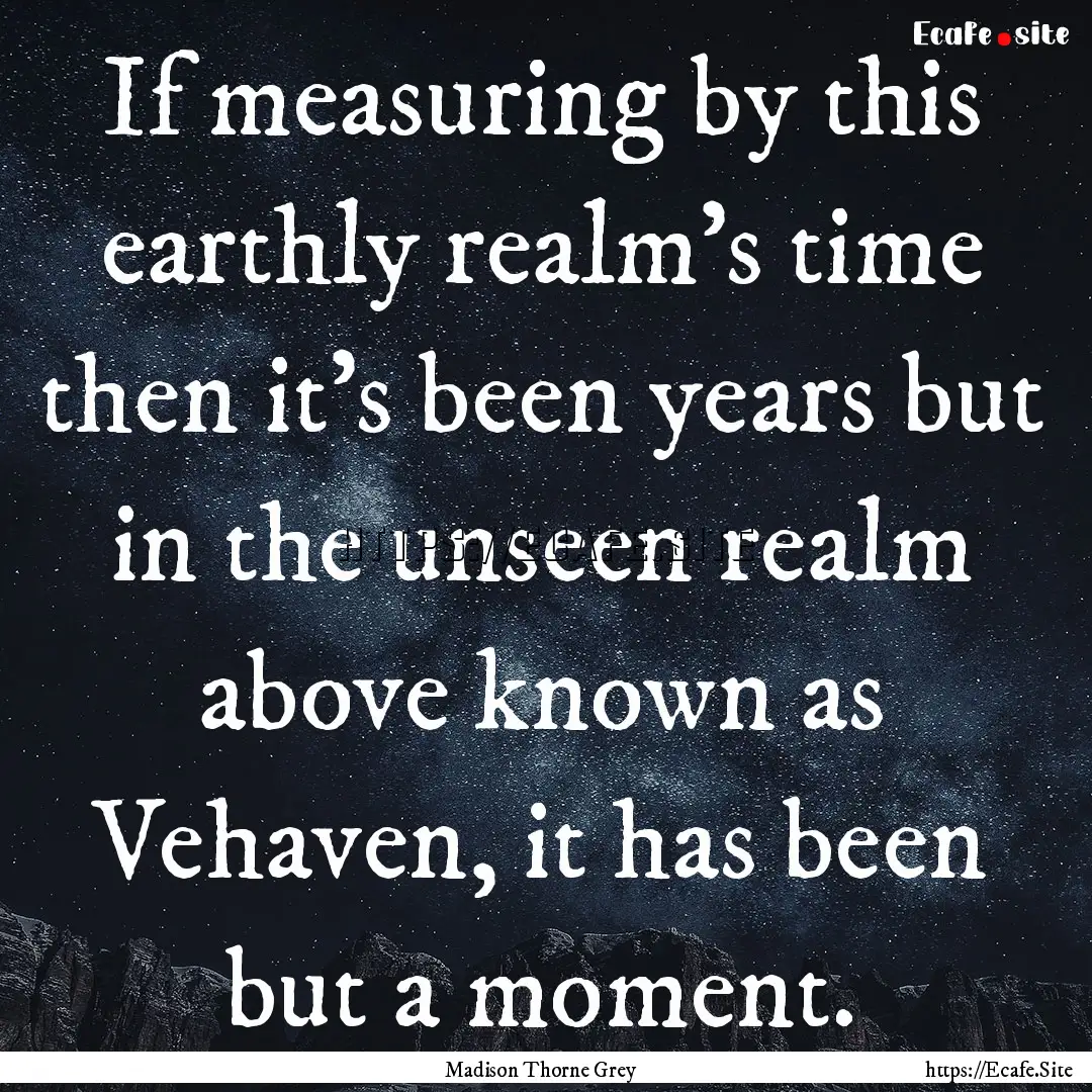 If measuring by this earthly realm's time.... : Quote by Madison Thorne Grey