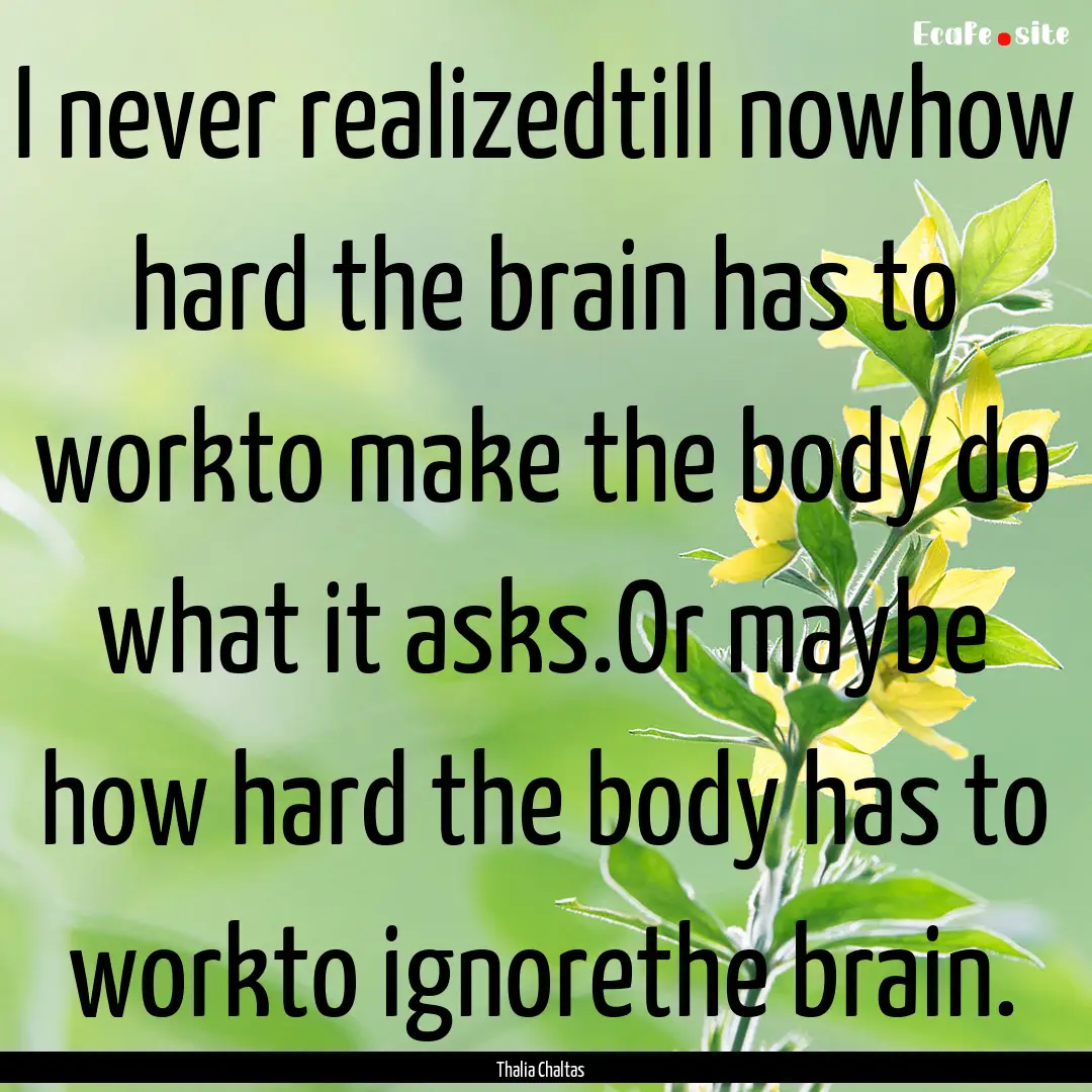 I never realizedtill nowhow hard the brain.... : Quote by Thalia Chaltas