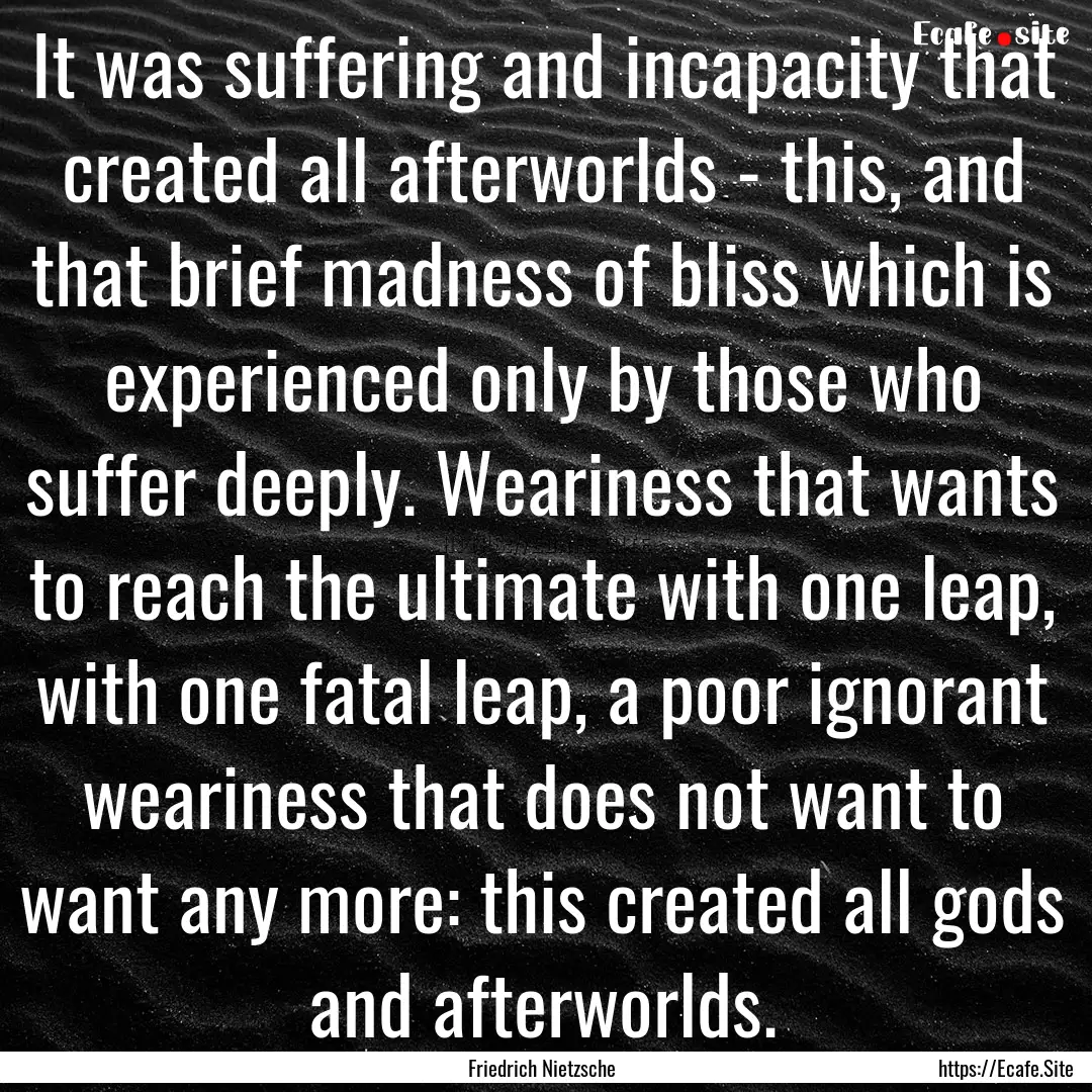 It was suffering and incapacity that created.... : Quote by Friedrich Nietzsche