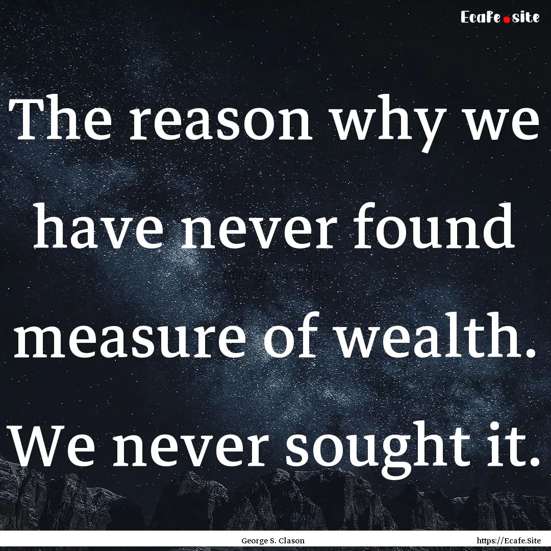 The reason why we have never found measure.... : Quote by George S. Clason