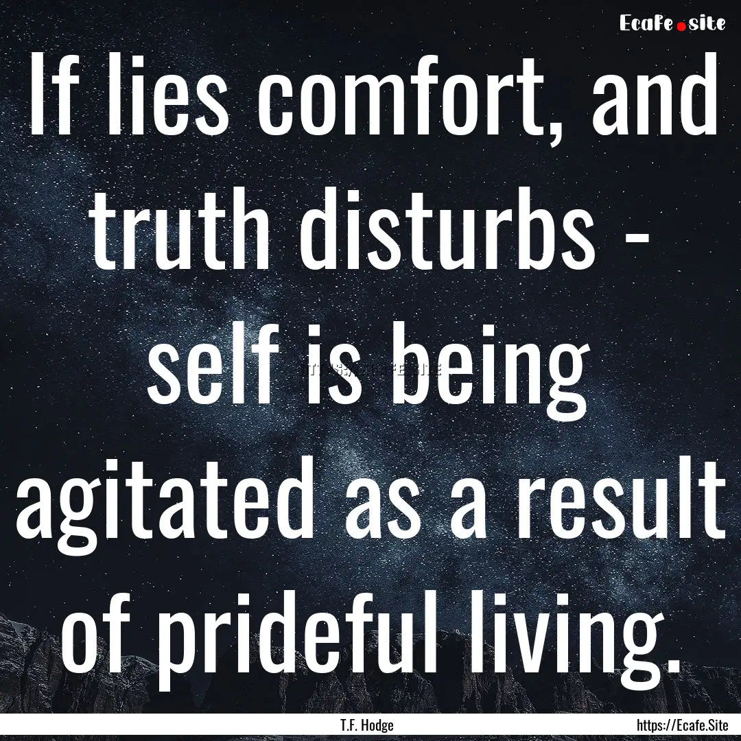 If lies comfort, and truth disturbs - self.... : Quote by T.F. Hodge