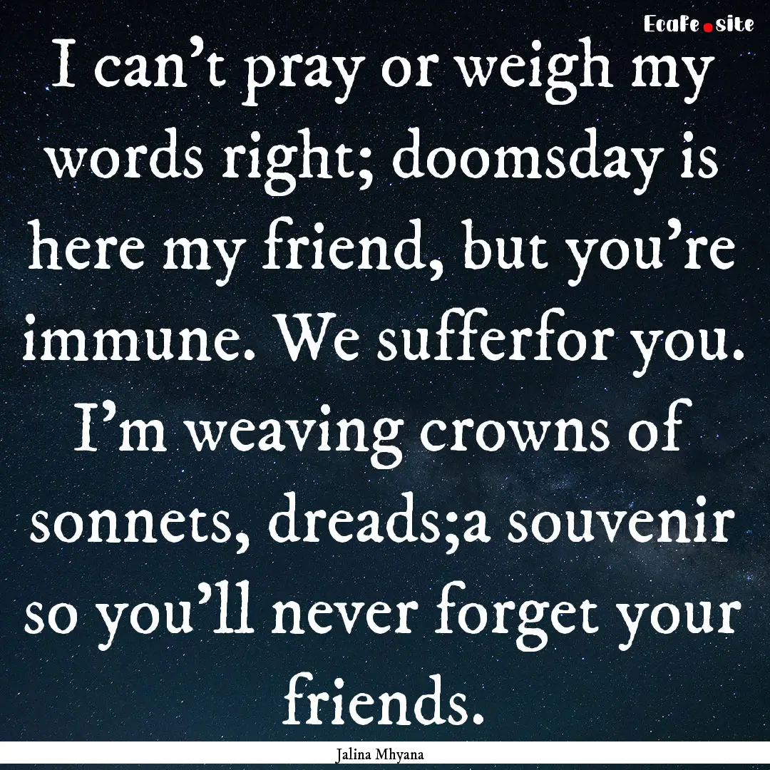 I can’t pray or weigh my words right; doomsday.... : Quote by Jalina Mhyana