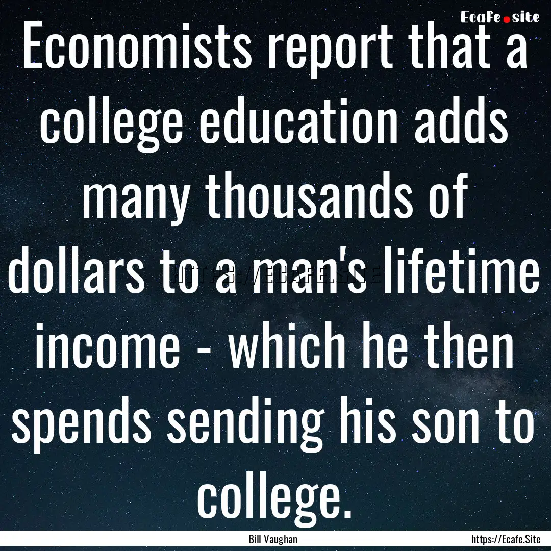 Economists report that a college education.... : Quote by Bill Vaughan