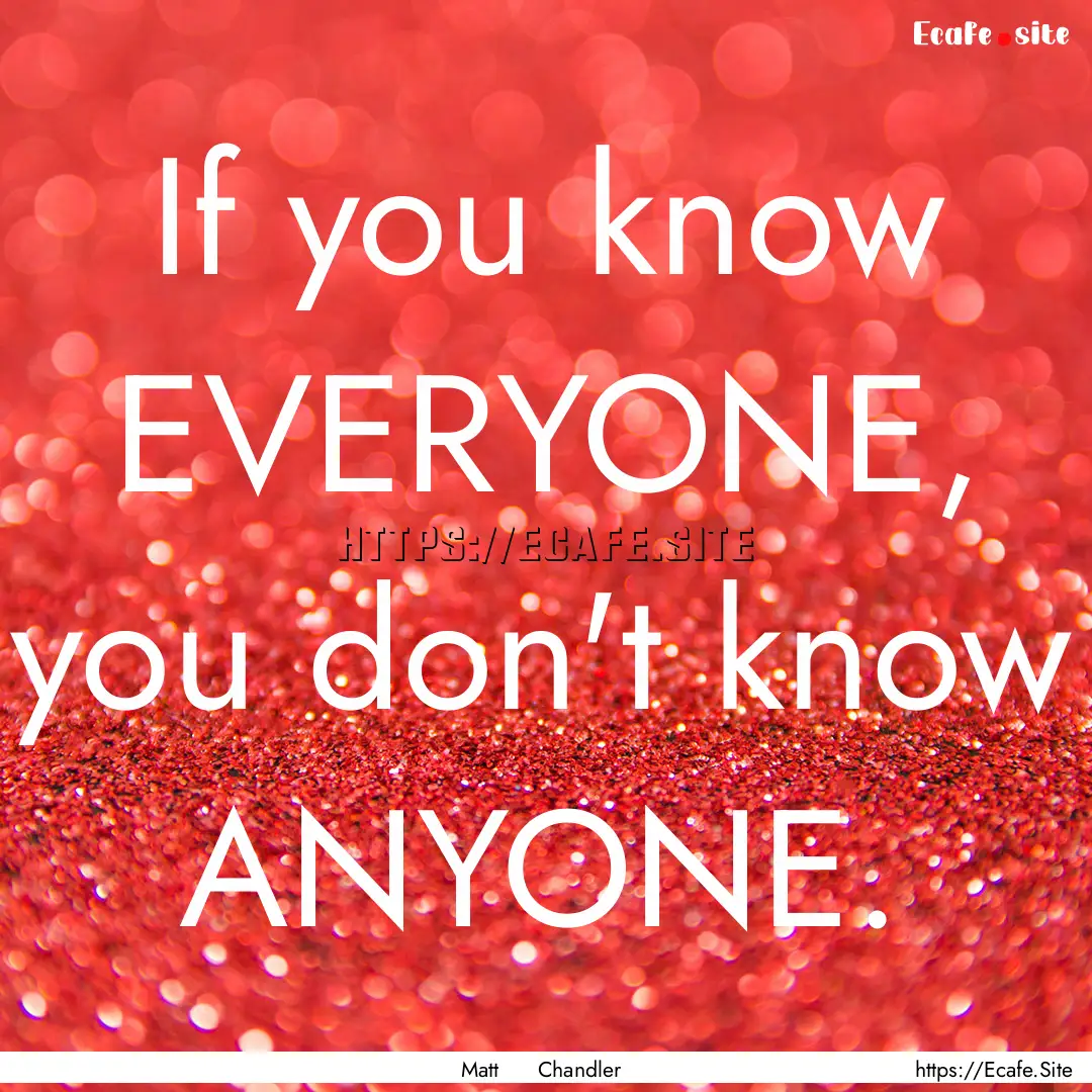 If you know EVERYONE, you don't know ANYONE..... : Quote by Matt Chandler