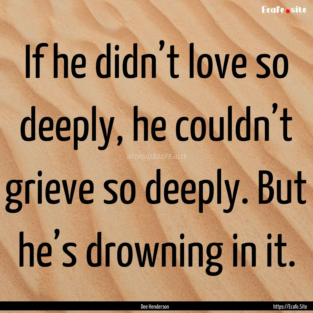 If he didn’t love so deeply, he couldn’t.... : Quote by Dee Henderson