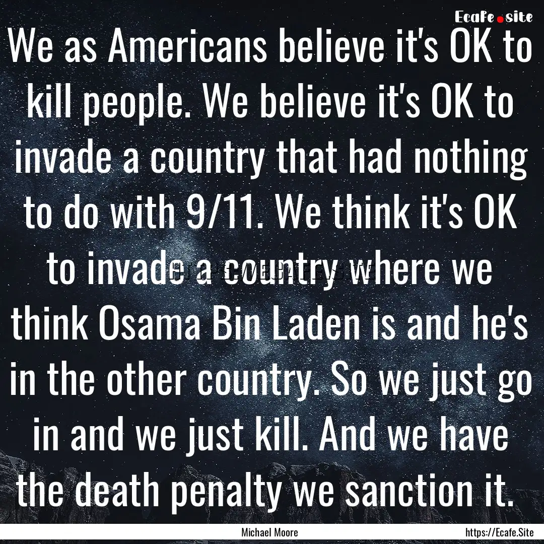 We as Americans believe it's OK to kill people..... : Quote by Michael Moore