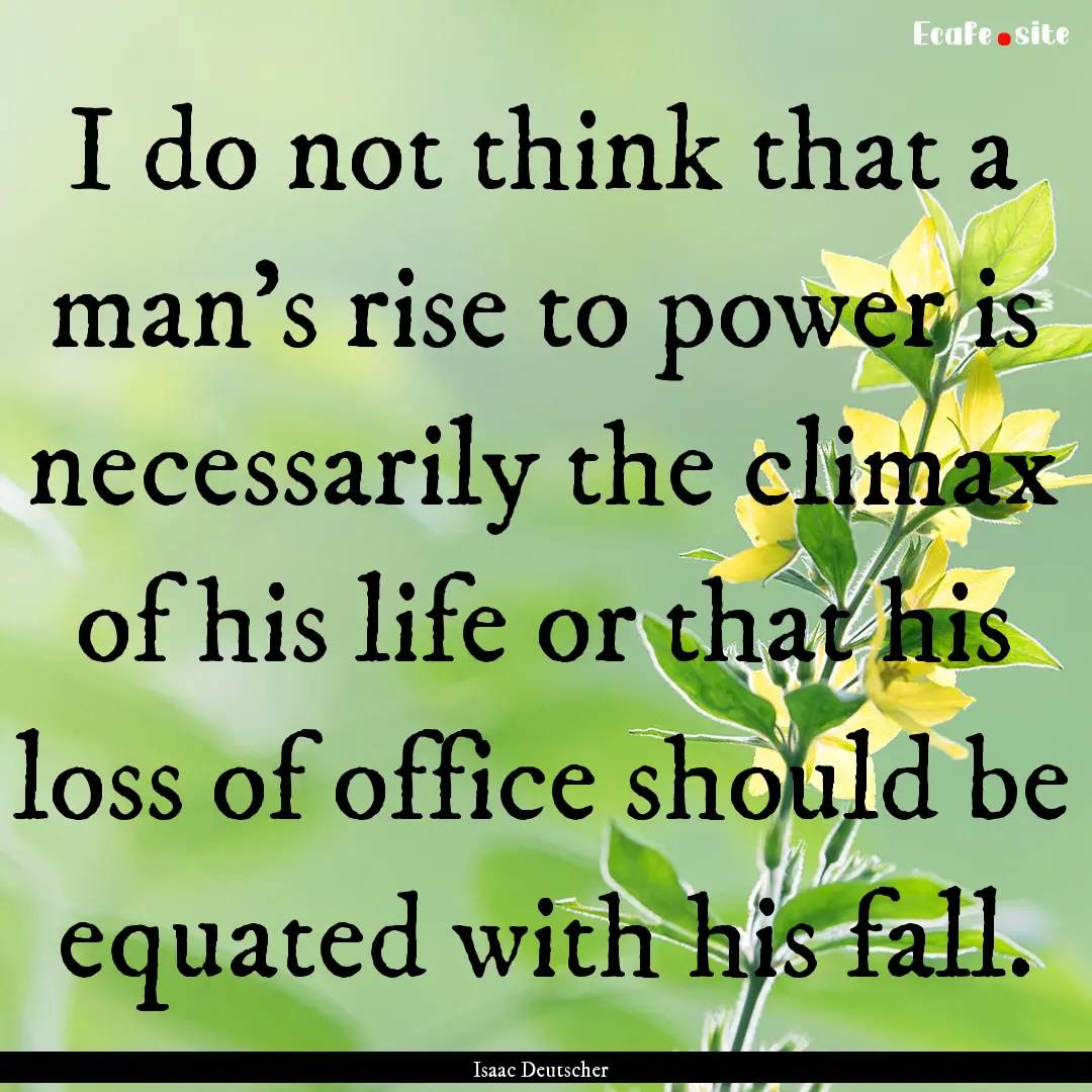 I do not think that a man's rise to power.... : Quote by Isaac Deutscher