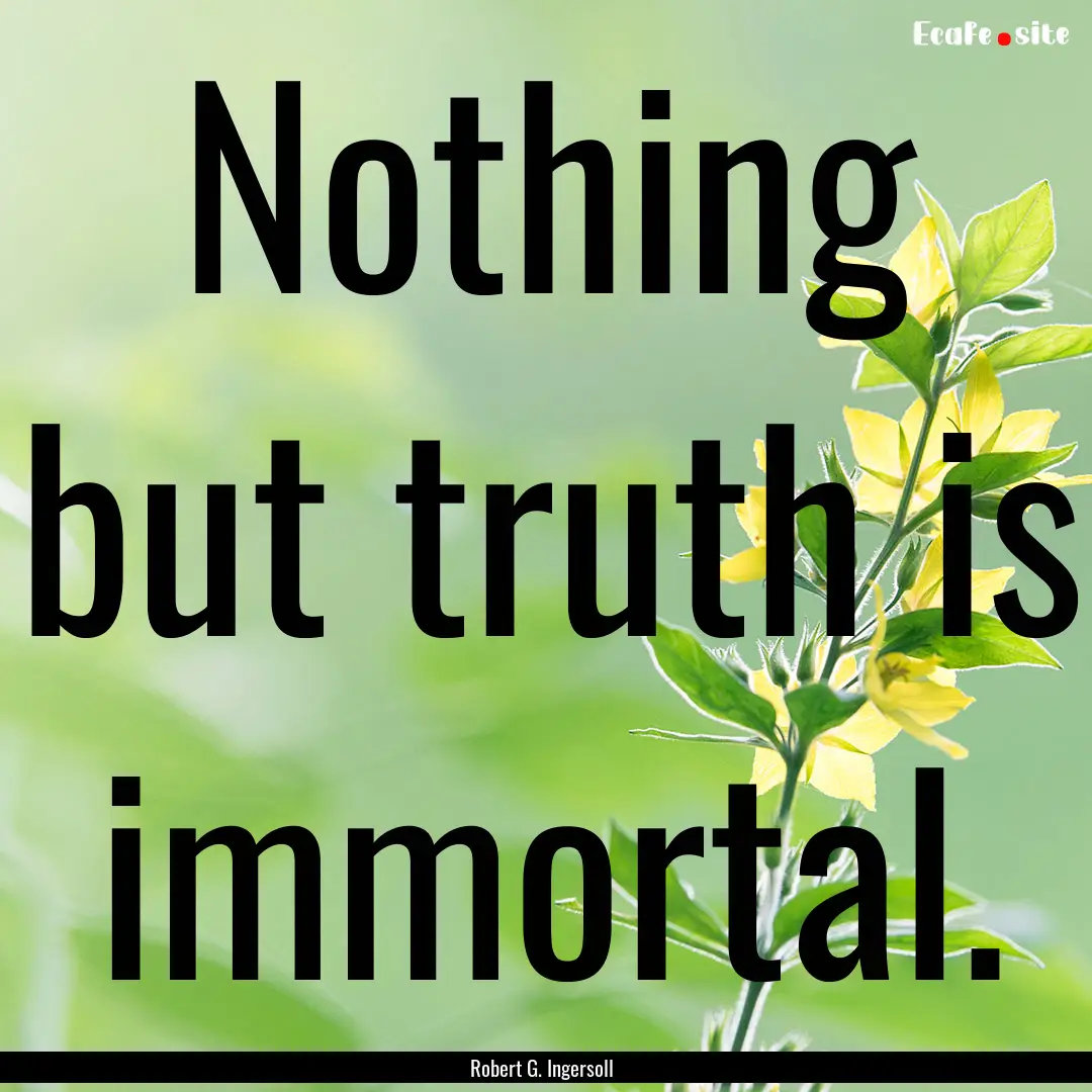 Nothing but truth is immortal. : Quote by Robert G. Ingersoll