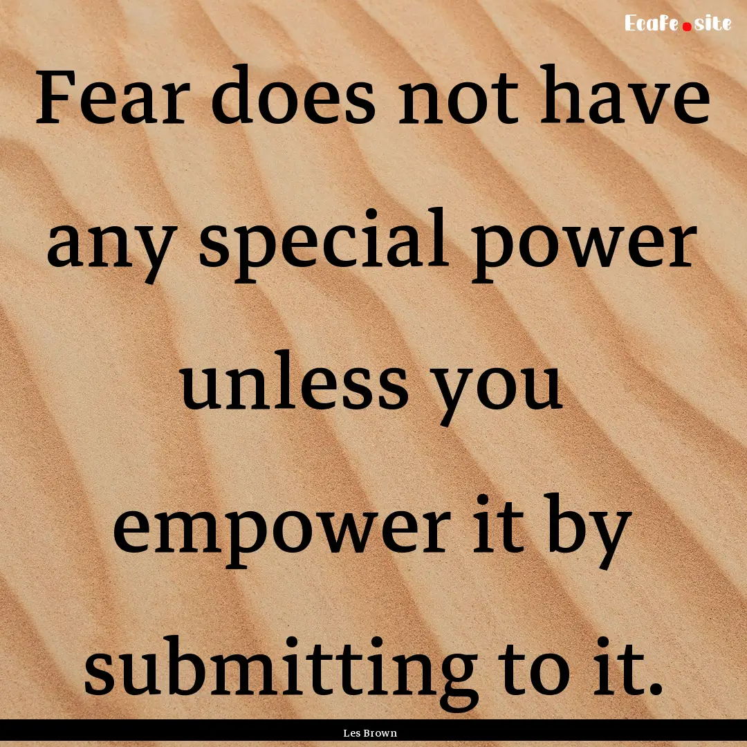 Fear does not have any special power unless.... : Quote by Les Brown