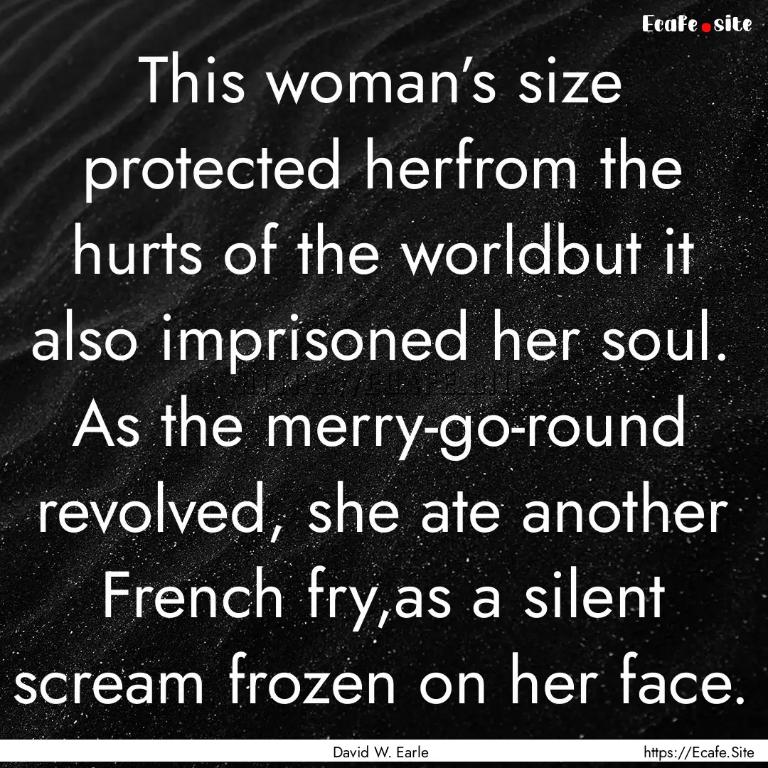 This woman’s size protected herfrom the.... : Quote by David W. Earle