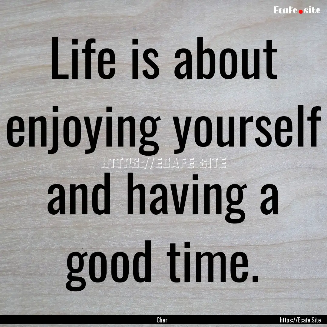 Life is about enjoying yourself and having.... : Quote by Cher