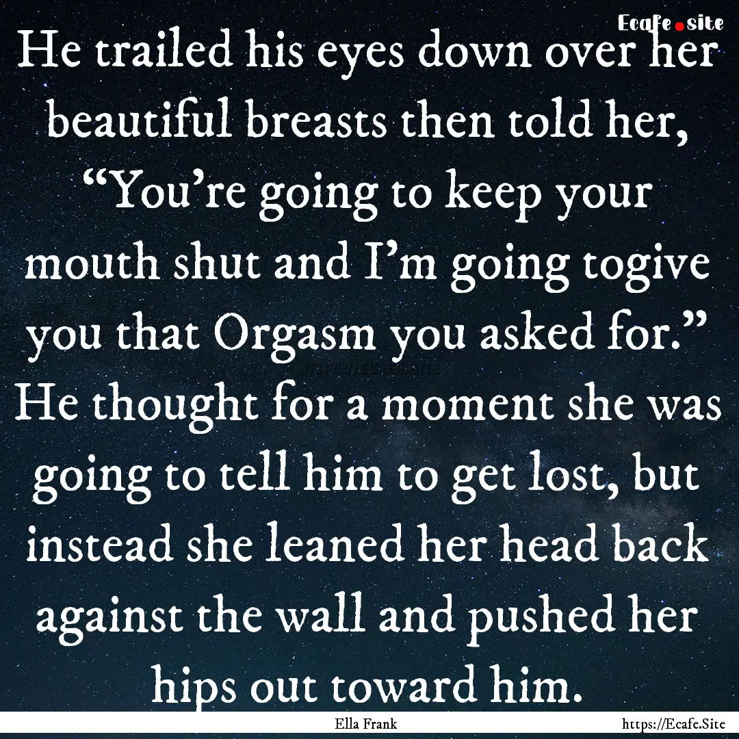 He trailed his eyes down over her beautiful.... : Quote by Ella Frank