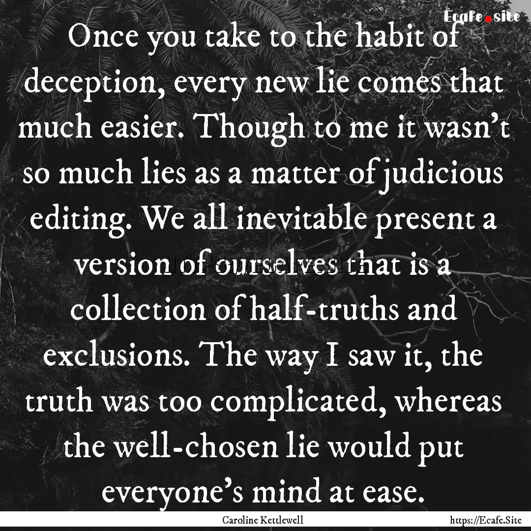 Once you take to the habit of deception,.... : Quote by Caroline Kettlewell