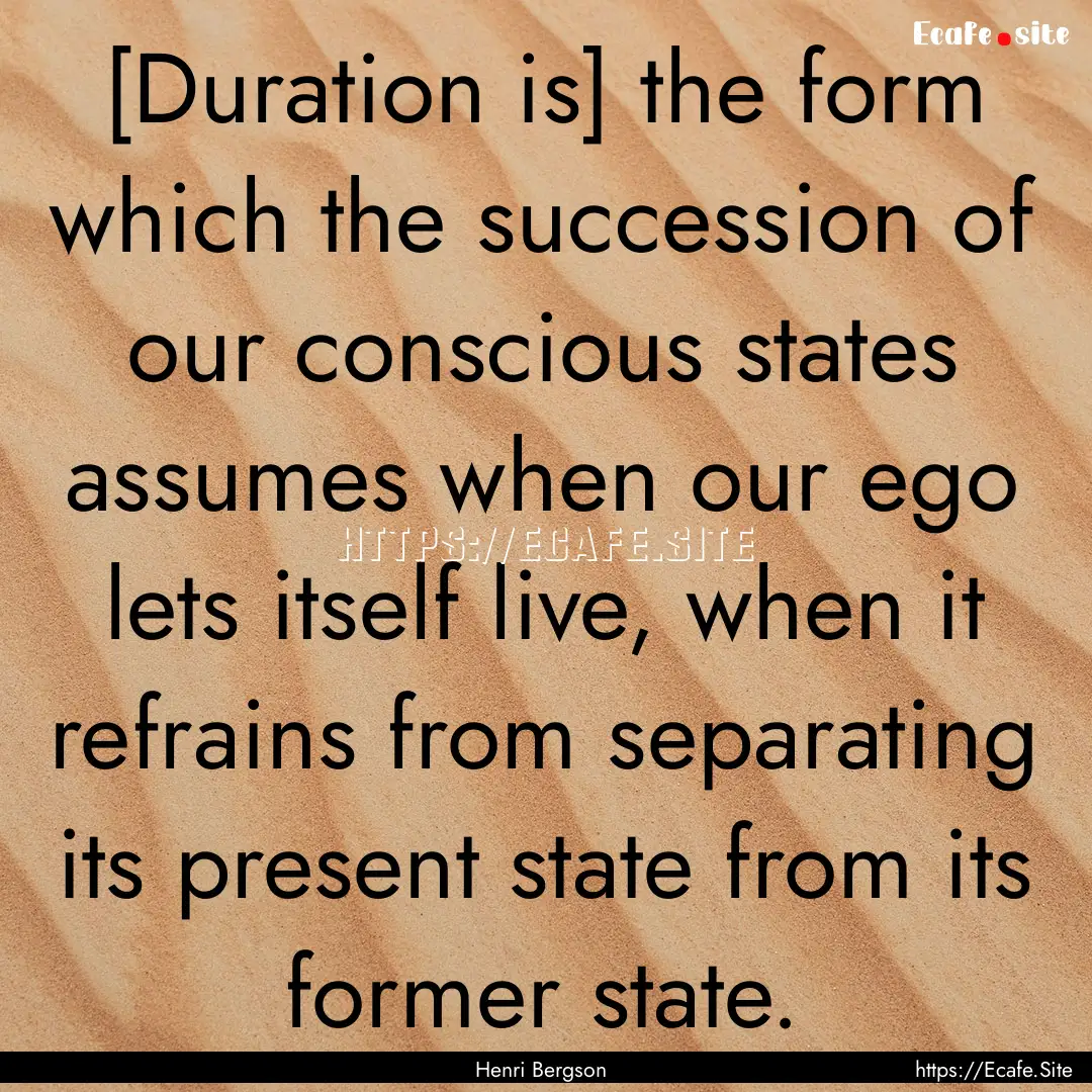 [Duration is] the form which the succession.... : Quote by Henri Bergson