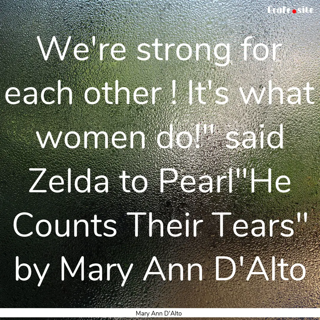 We're strong for each other ! It's what women.... : Quote by Mary Ann D'Alto