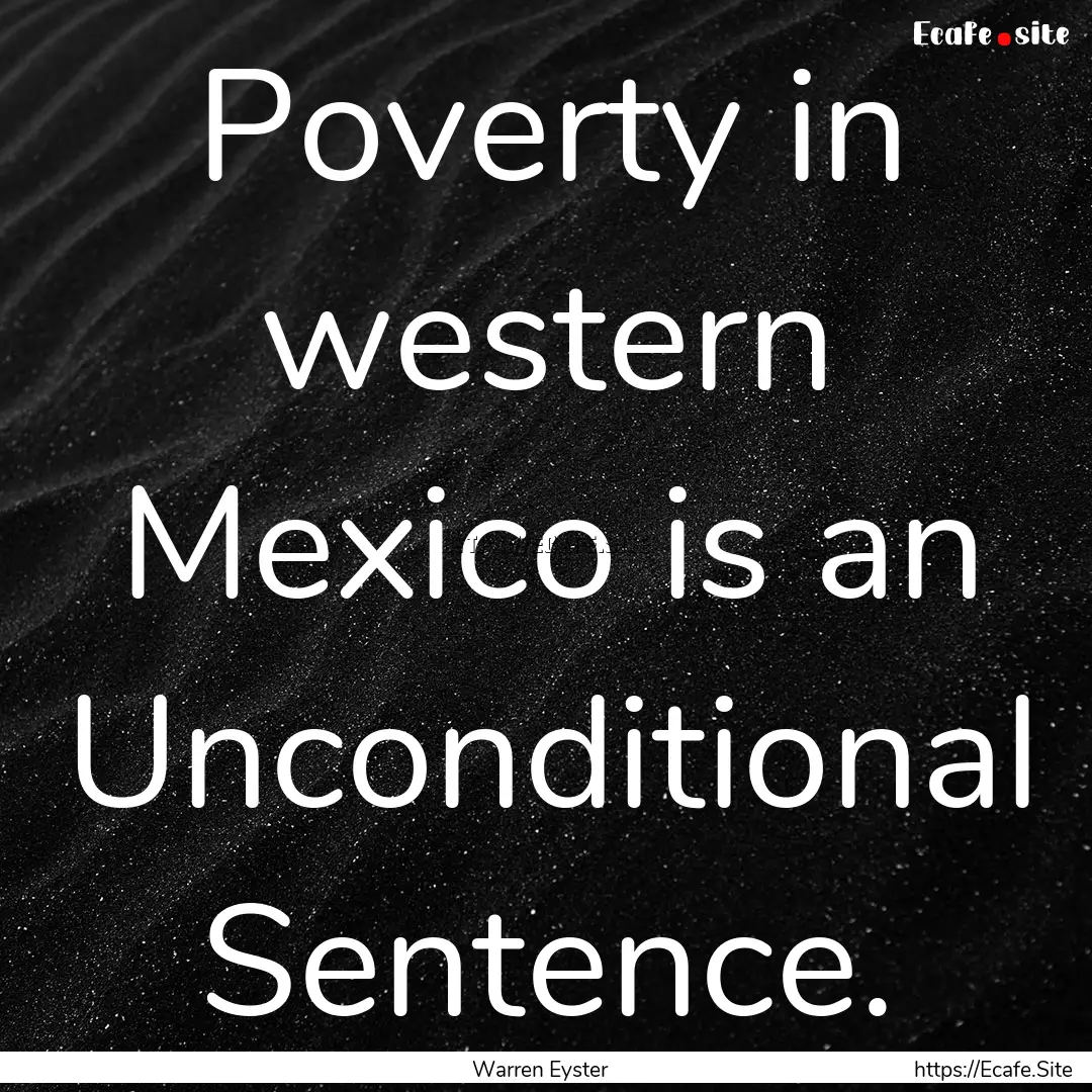 Poverty in western Mexico is an Unconditional.... : Quote by Warren Eyster