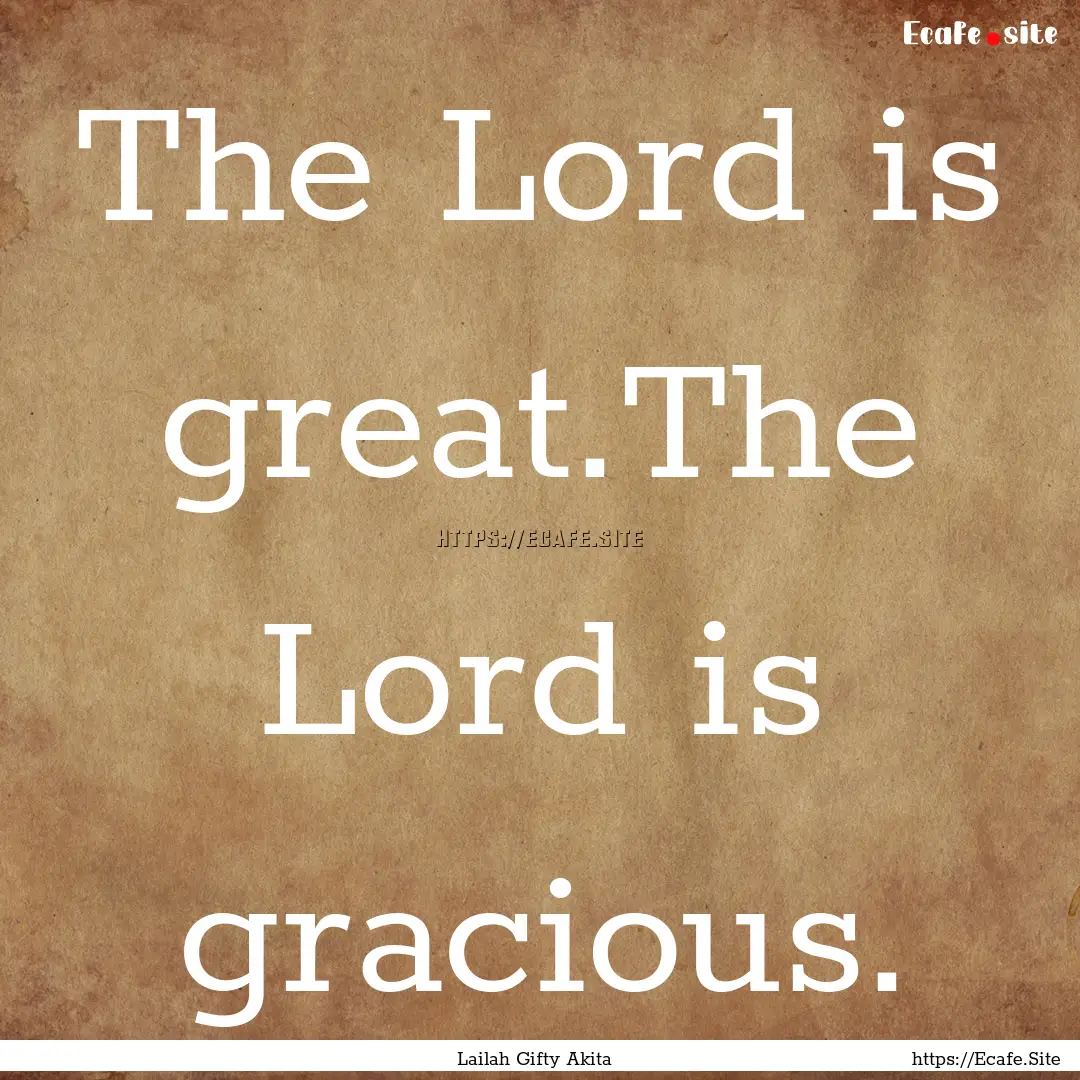 The Lord is great.The Lord is gracious. : Quote by Lailah Gifty Akita