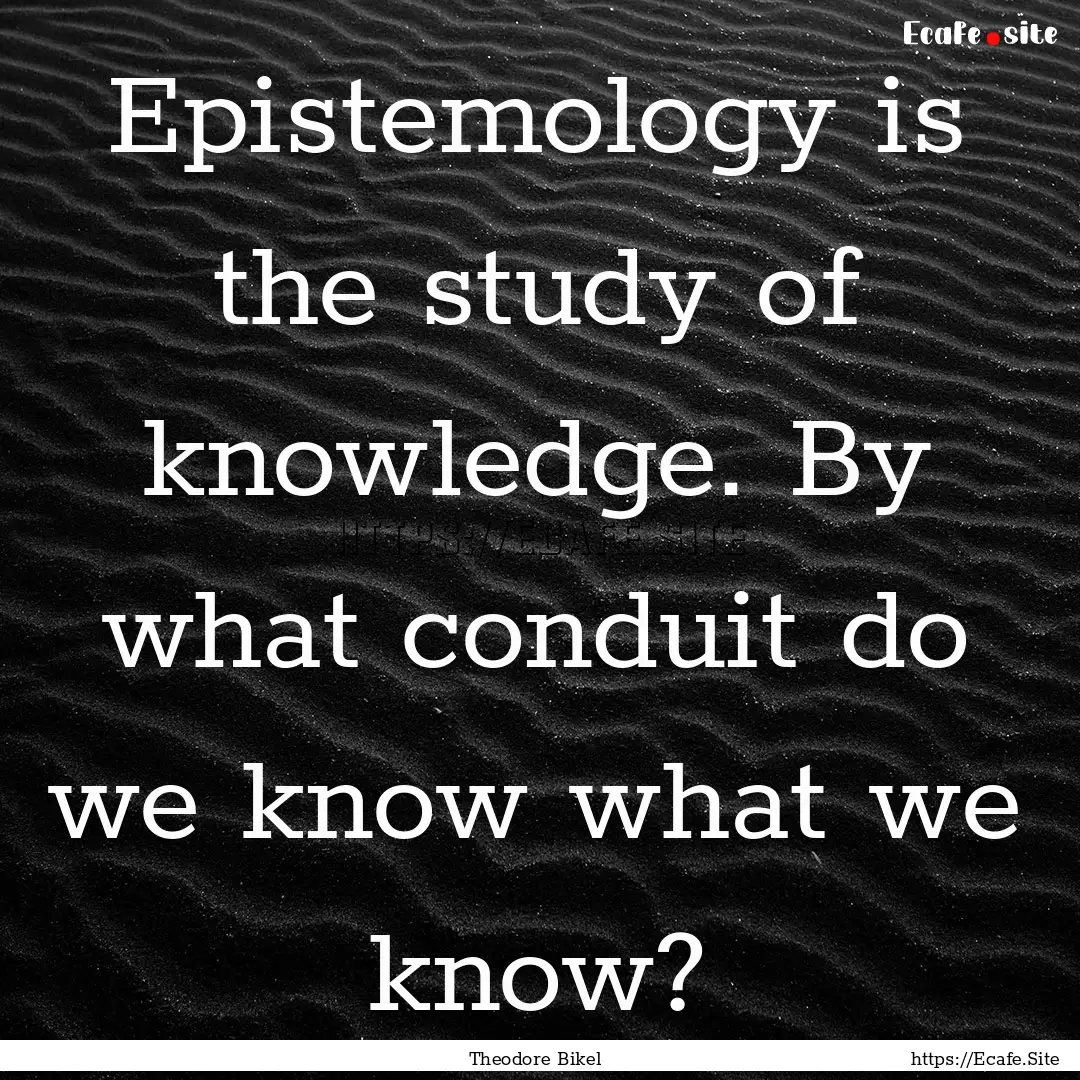 Epistemology is the study of knowledge. By.... : Quote by Theodore Bikel