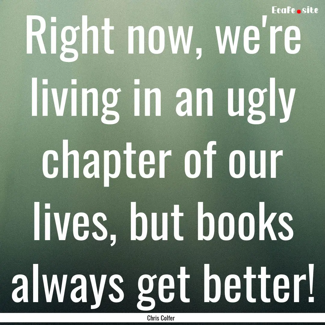 Right now, we're living in an ugly chapter.... : Quote by Chris Colfer