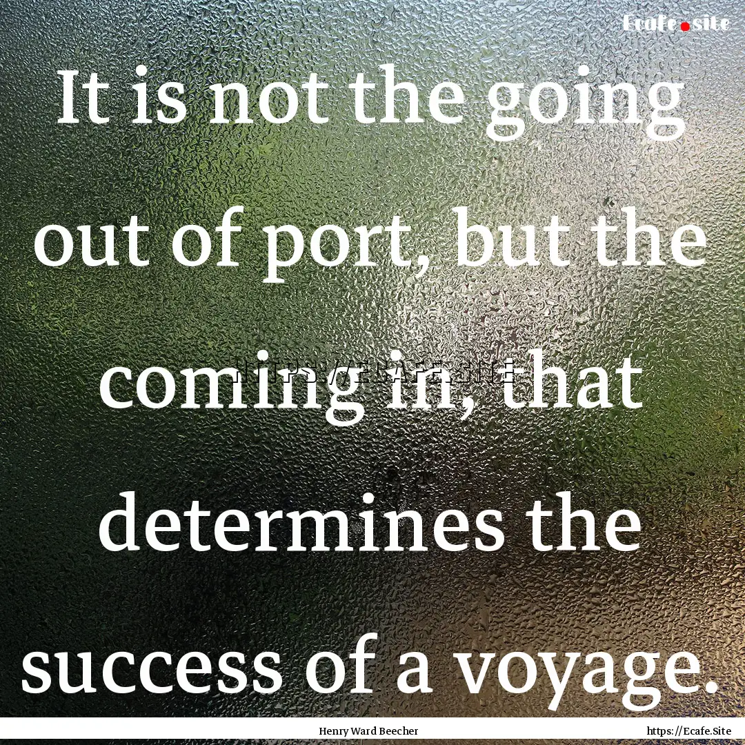 It is not the going out of port, but the.... : Quote by Henry Ward Beecher