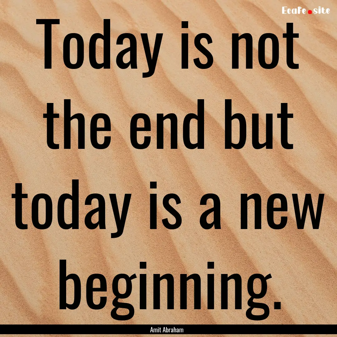 Today is not the end but today is a new beginning..... : Quote by Amit Abraham