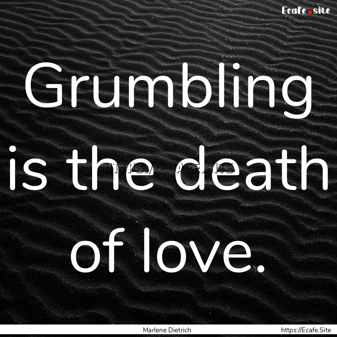 Grumbling is the death of love. : Quote by Marlene Dietrich