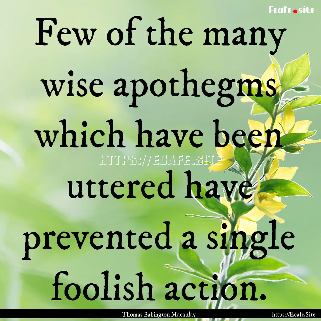 Few of the many wise apothegms which have.... : Quote by Thomas Babington Macaulay