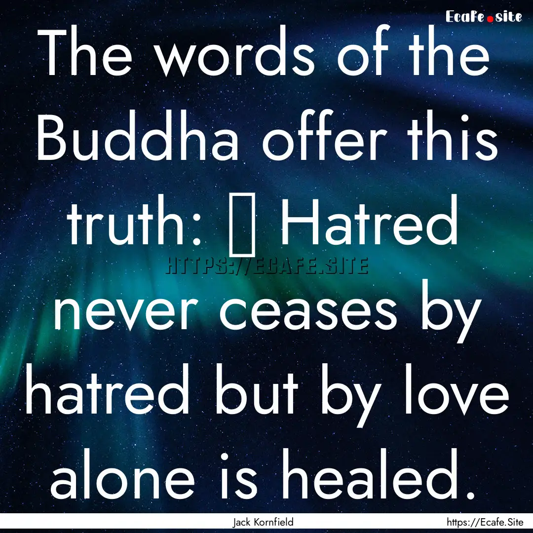 The words of the Buddha offer this truth:.... : Quote by Jack Kornfield