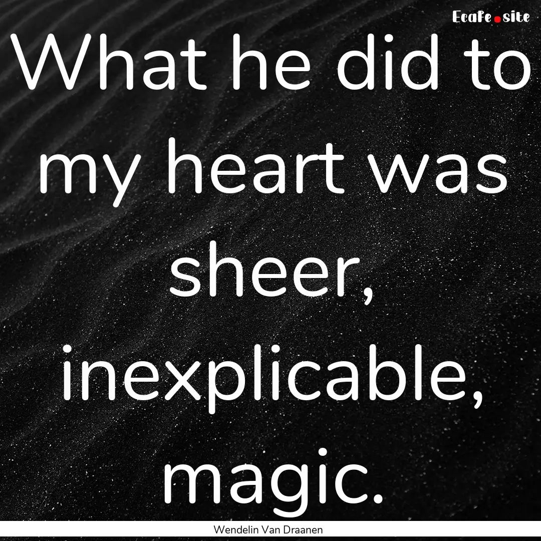 What he did to my heart was sheer, inexplicable,.... : Quote by Wendelin Van Draanen