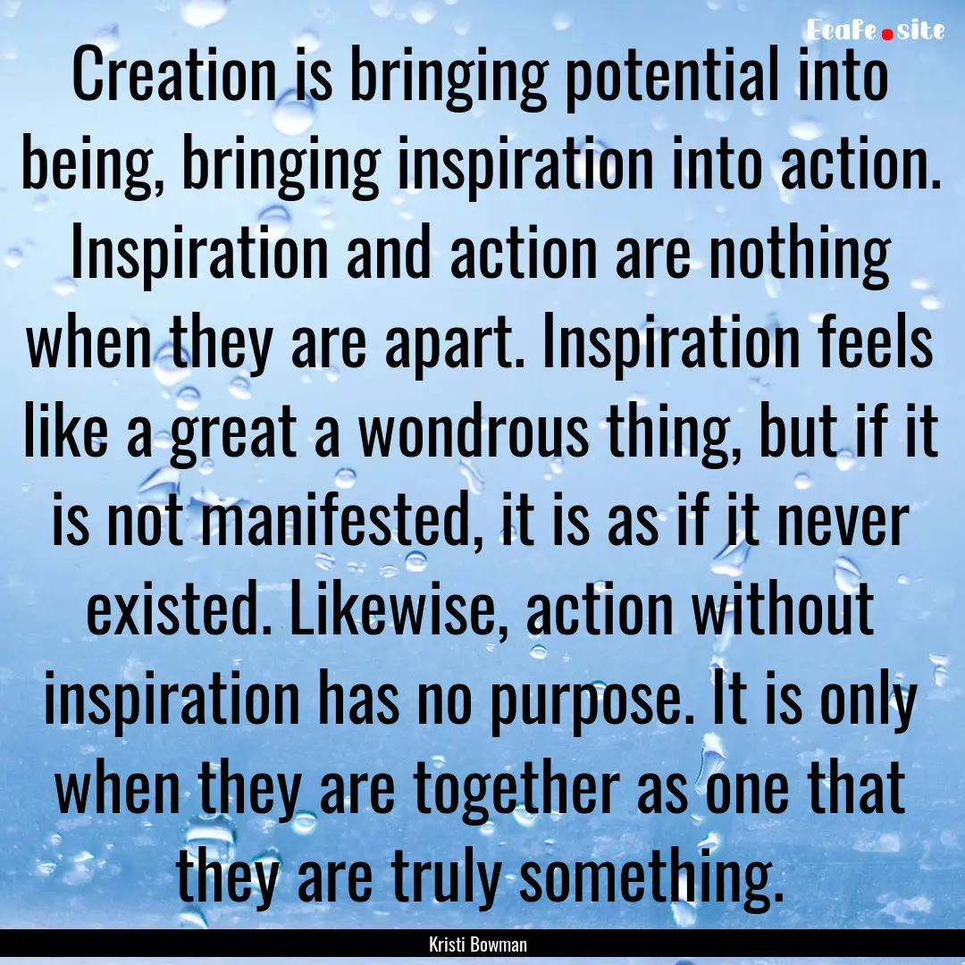 Creation is bringing potential into being,.... : Quote by Kristi Bowman