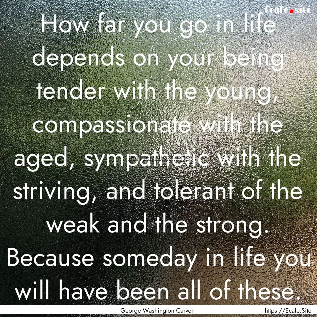 How far you go in life depends on your being.... : Quote by George Washington Carver