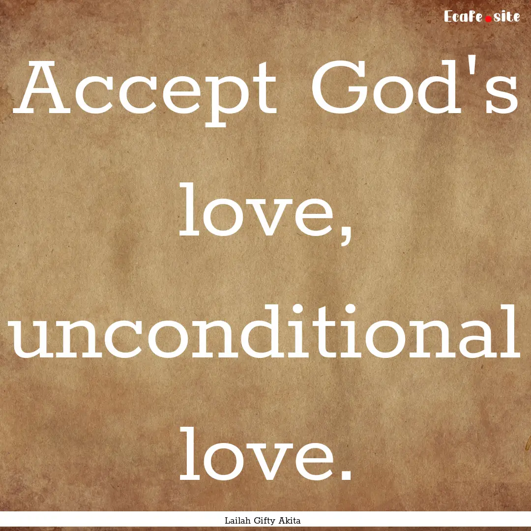 Accept God's love, unconditional love. : Quote by Lailah Gifty Akita